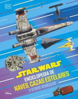 STAR WARS. ENCICLOPEDIA DE NAVES, CAZAS ESTELARES Y OTROS VEHÍCULOS