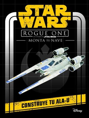 STAR WARS ROGUE ONE. MONTA TU NAVE: CONSTRUYE TU ALA-U