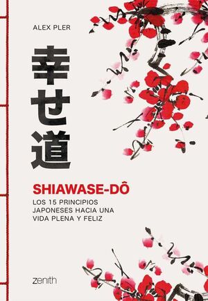 SHIAWASE-DÔ. LOS 15 PRINCIPIOS JAPONESES HACIA UNA VIDA PLENA Y FELIZ