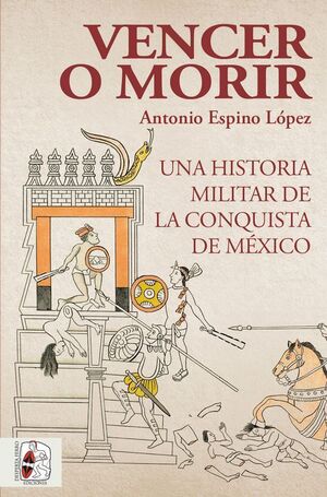 DESPERTA FERRO. VENCER O MORIR: UNA HISTORIA MILITAR DE LA CONQUISTA DE MEXICO