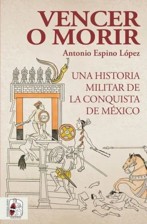 DESPERTA FERRO #009: VENCER O MORIR: UNA HISTORIA MILITAR DE LA CONQUISTA DE MEXICO