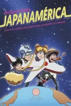 JAPANAMERICA. COMO LA CULTURA POP JAPONESA CONQUISTO OCCIDENTE