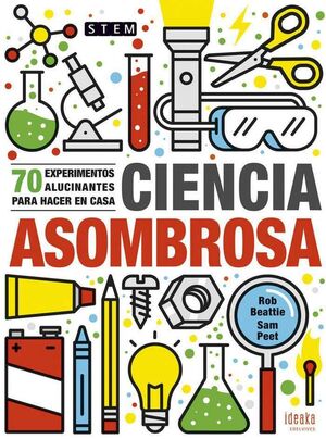 CIENCIA ASOMBROSA. 70 EXPERIMENTOS ALUCINANTES PARA HACER EN CASA