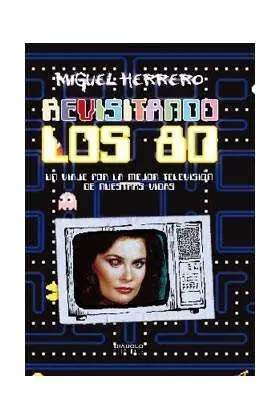 REVISITANDO LOS 80. UN VIAJE POR LA MEJOR TV DE NUESTRAS VIDAS