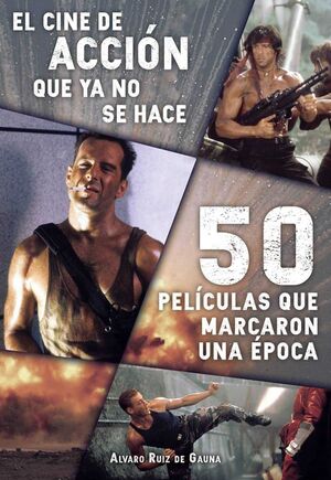 EL CINE DE ACCION QUE YA NO SE HACE: 50 PELICULAS QUE MARCARON UNA EPOCA
