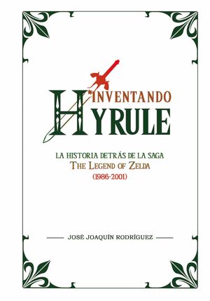 INVENTANDO HYRULE: LA HISTORIA DETRAS DE LA SAGA THE LEGEND OF ZELDA