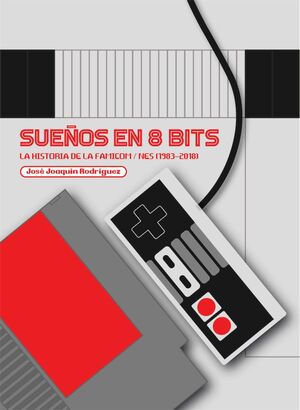 SUEÑOS EN 8 BITS: LA HISTORIA DE LA FAMICOM/NES 1983-2018