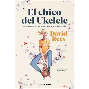 EL CHICO DEL UKELELE. DIEZ HISTORIAS DE VIDA, AMOR Y SUPERACION