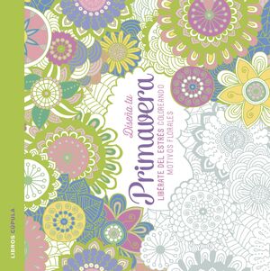 DISEÑA TU PRIMAVERA: LIBERATE DEL ESTRES COLOREANDO MOTIVOS FLORALES