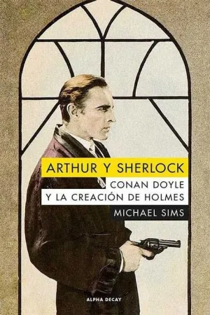 ARTHUR Y SHERLOCK. CONNAN DOYLE Y LA CREACION DE HOLMES