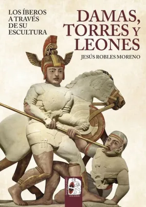 DESPERTA FERRO: ILUSTRADOS #28. DAMAS, TORRES Y LEONES. LOS ÍBEROS A TRAVÉS DE SU ESCULTURA